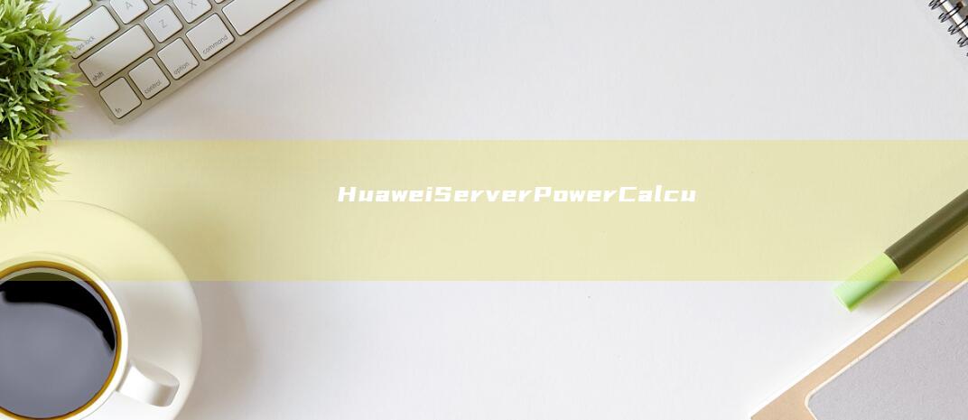 Huawei Server Power Calculator计算器下载手机版「Huawei Server Power Calculator」